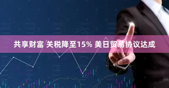 共享财富 关税降至15% 美日贸易协议达成