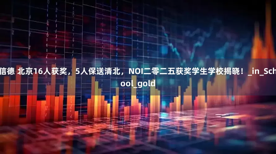 信德 北京16人获奖，5人保送清北，NOI二零二五获奖学生学校揭晓！_in_School_gold