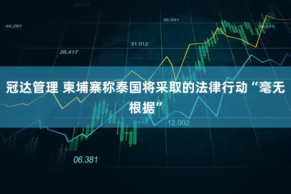 冠达管理 柬埔寨称泰国将采取的法律行动“毫无根据”