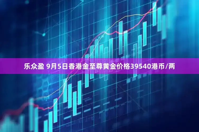 乐众盈 9月5日香港金至尊黄金价格39540港币/两