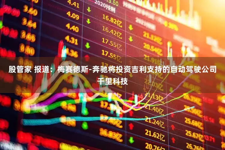 股管家 报道：梅赛德斯-奔驰将投资吉利支持的自动驾驶公司千里科技