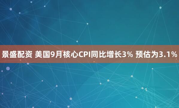 景盛配资 美国9月核心CPI同比增长3% 预估为3.1%