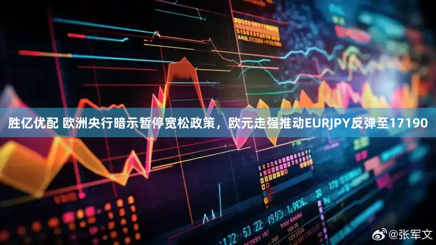 胜亿优配 欧洲央行暗示暂停宽松政策，欧元走强推动EURJPY反弹至17190
